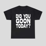 Did You Goon Today Shirt