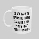 Don't Talk To Me Until I Have Smashed My Penis Flat With This Mug