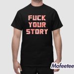Fuck Your Story Shirt
