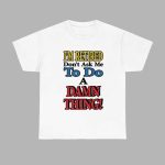 I’m Retired Don’t Ask Me To Do A Damn Thing Shirt