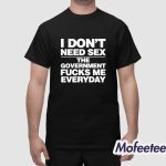 I Dont Need Sex The Government Fucks Me Everyday Shirt