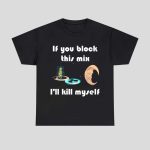 If You Block This Mix I'll Kill Myself Shirt