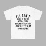I'll Eat A Bowl Of Water With A Fork Before I Give A Shit Shirt