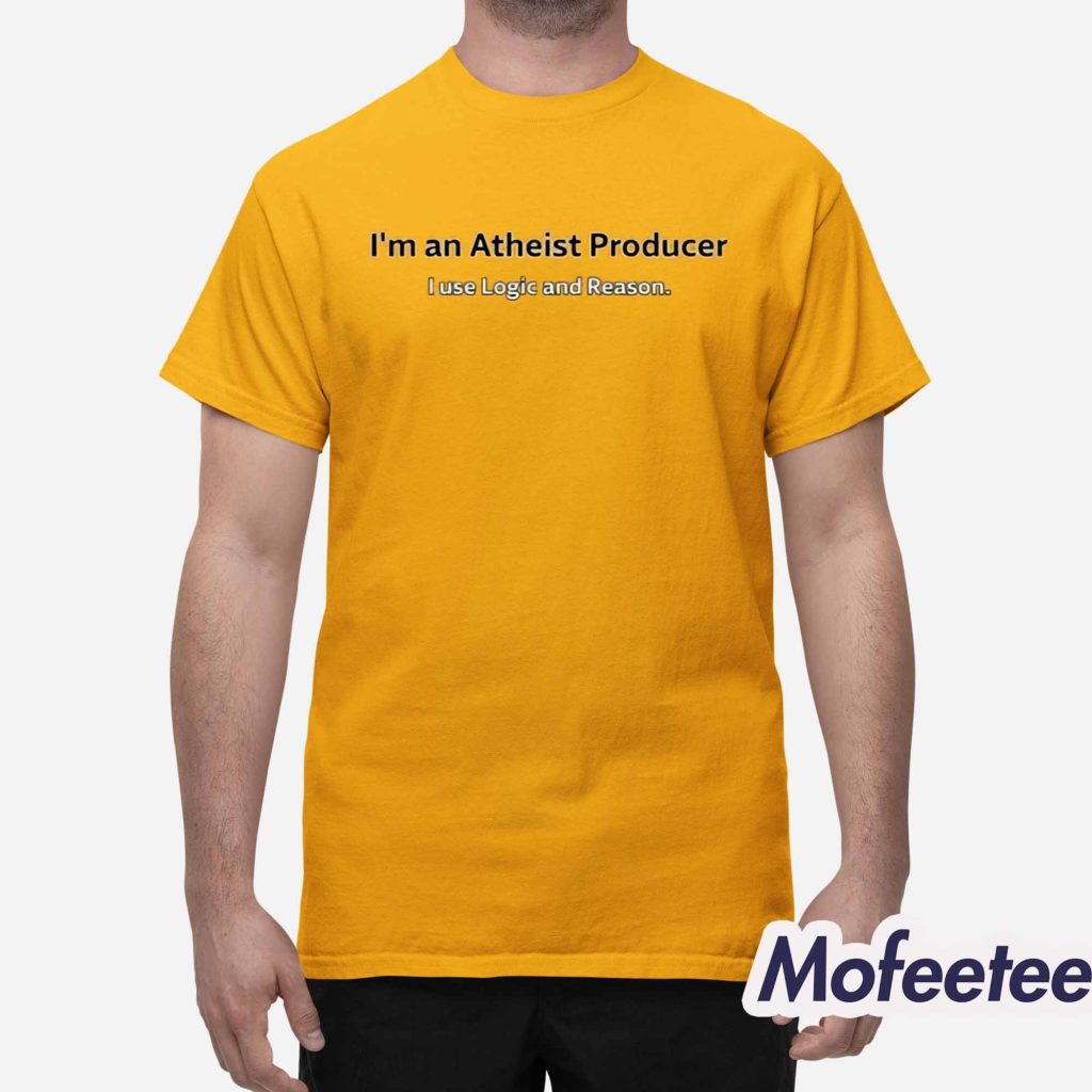 Im An Atheist Producer I Use Logic And Reason Shirt 1