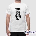 Only Brat Was Above Us Shirt
