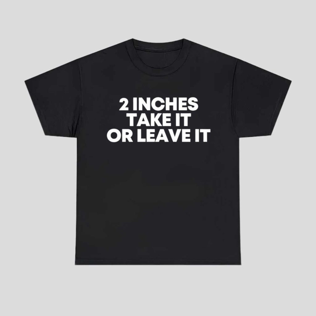 2 Inches Take It Or Leave It Shirt Hoodie 1