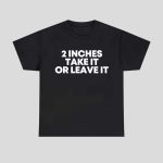 2 Inches Take It Or Leave It Shirt Hoodie