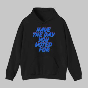 Have The Day You Voted For Shirt Hoodie 2
