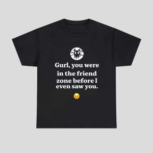 Ken Kelleher Gurl You Were In The Friend Zone Before I Even Saw You Shirt 1