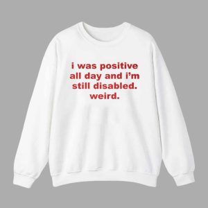 I Was Positive All Day And Im Still Disabled Weird Shirt 3