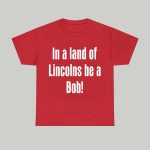 Dayton Forsythe In A Land Of Lincolns Be A Bob Shirt