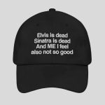 Elvis is Dead Sinatra Is Dead And ME I Feel Also Not So Good Hat