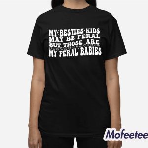 My Besties Kids May Be Feral But Those Are My Feral Babies Shirt 3