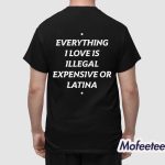 Everything I Love Is Illegal Expensive Or Latina Shirt
