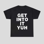 Get Into It Yuh Shirt