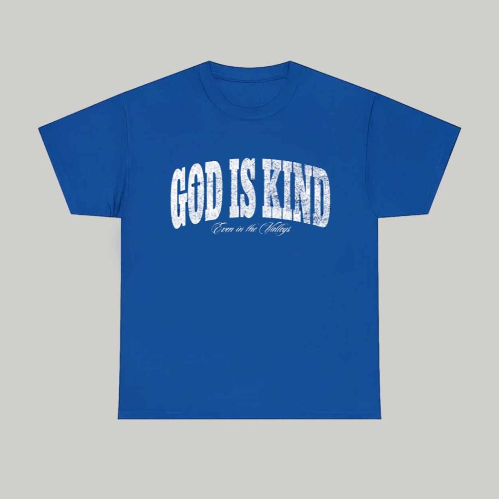 God Is Kind Even In The Valleys Shirt 1 God Is Kind Even In The Valleys Shirt 1