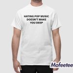 Hating Pop Music Doesn’t Make You Deep Shirt