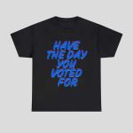 Have The Day You Voted For Shirt Hoodie