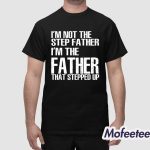 I’m Not The Step Father I’m The Father That Stepped Up Shirt