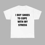 I Buy Shoes To Cope With My Stress Shirt