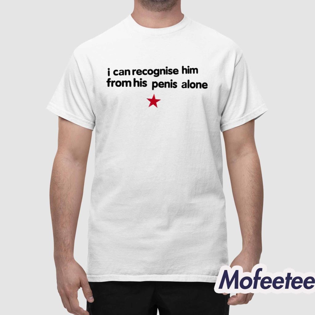 I Can Recognise Him From His Penis Alone Shirt 1 I Can Recognise Him From His Penis Alone Shirt 1