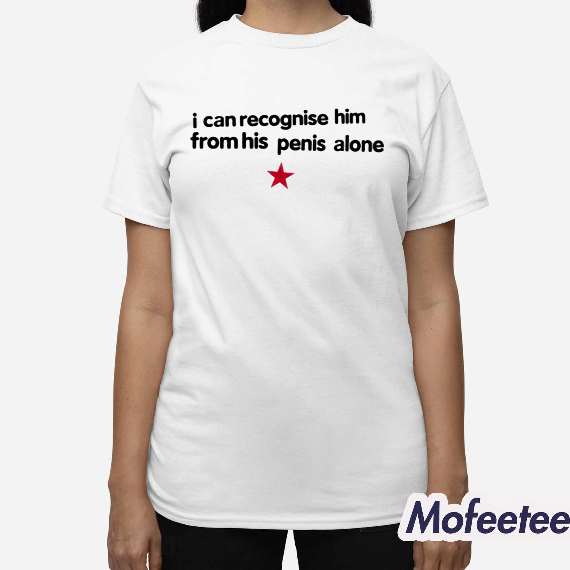 I Can Recognise Him From His Penis Alone Shirt I Can Recognise Him From His Penis Alone Shirt
