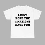 I Just Hope The 4 Nations Have Fun Shirt