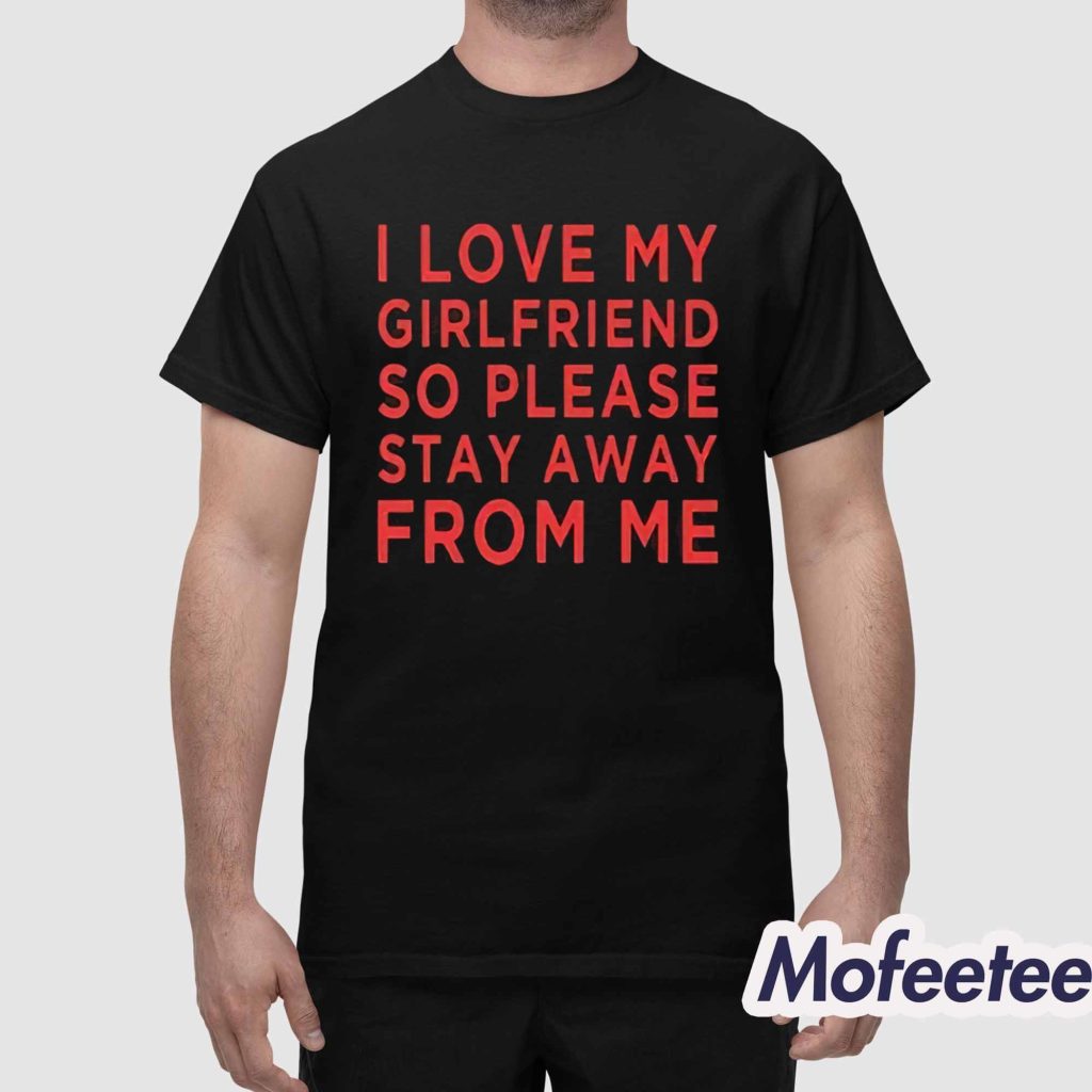 I Love Girlfriend So Please Stay Away From Me Shirt 1