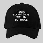 I Love Suckin Dicks With My Butthole Hat