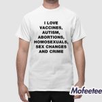 I Love Vaccines Autism Abortions Homosexuals And Crime Shirt