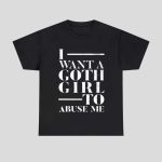 I Want A Goth Girl To Abuse Me Shirt