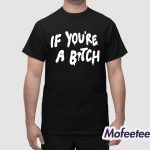 If You're A Bitch I'll Be A Cunt Shirt