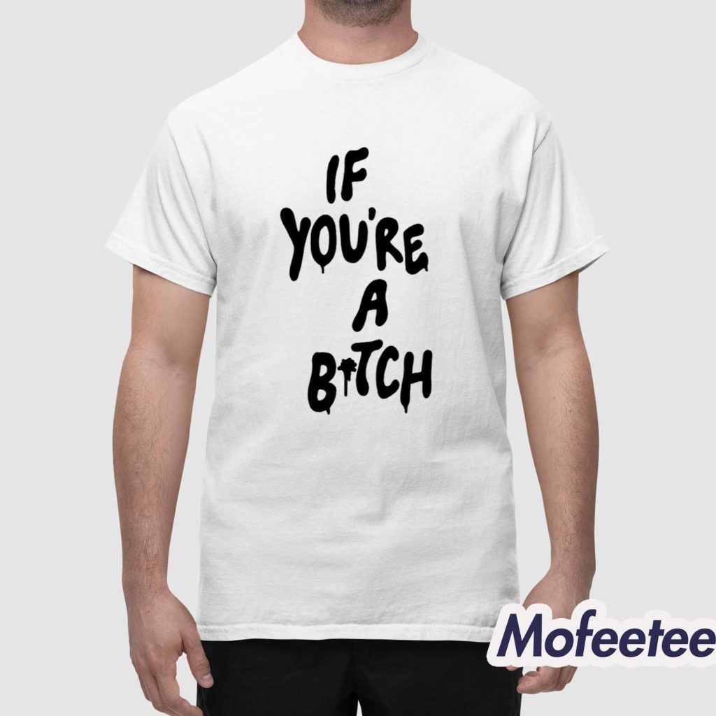 If Youre A Bitch Shirt 1 If Youre A Bitch Shirt 1