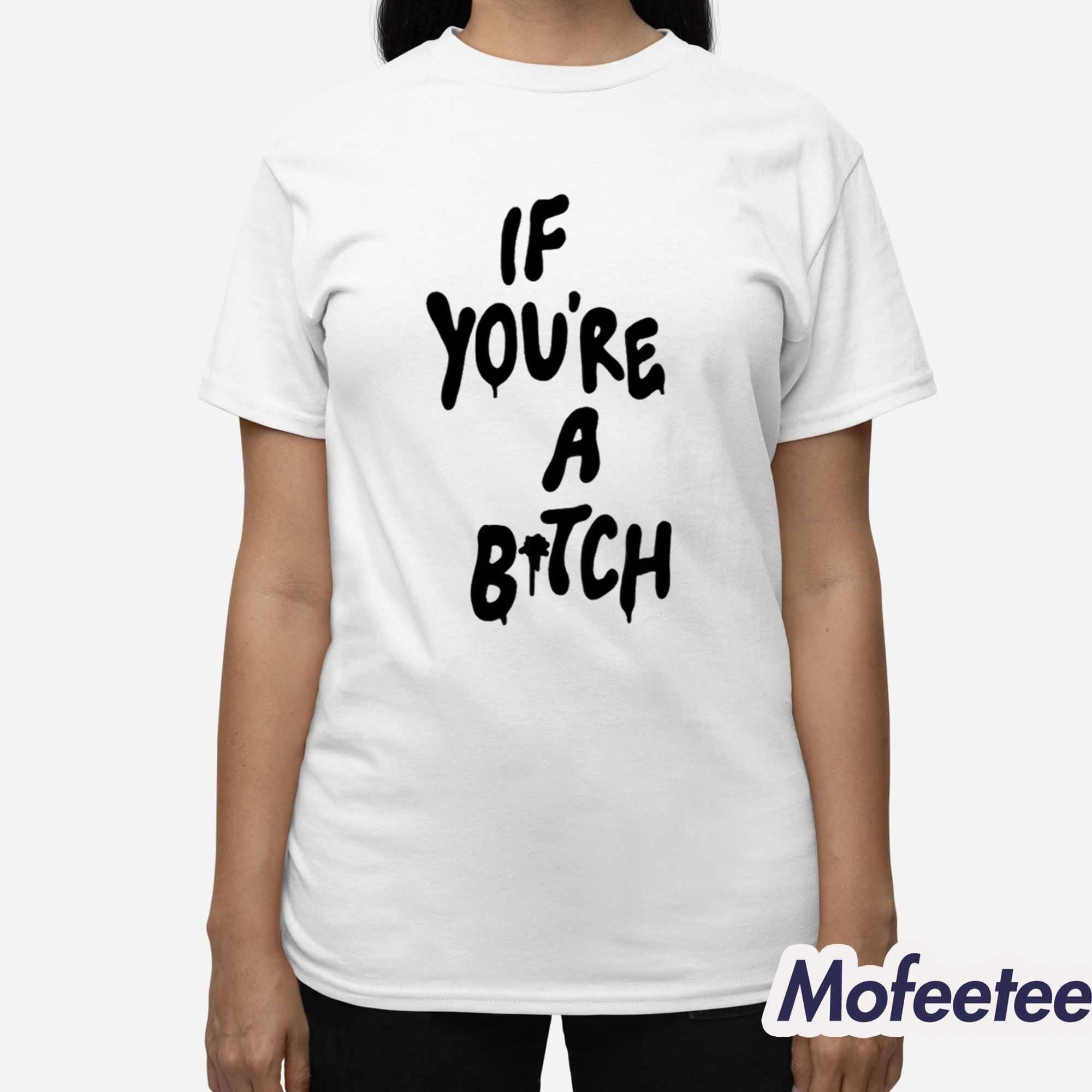 If You’re A Bitch Shirt If You’re A Bitch Shirt