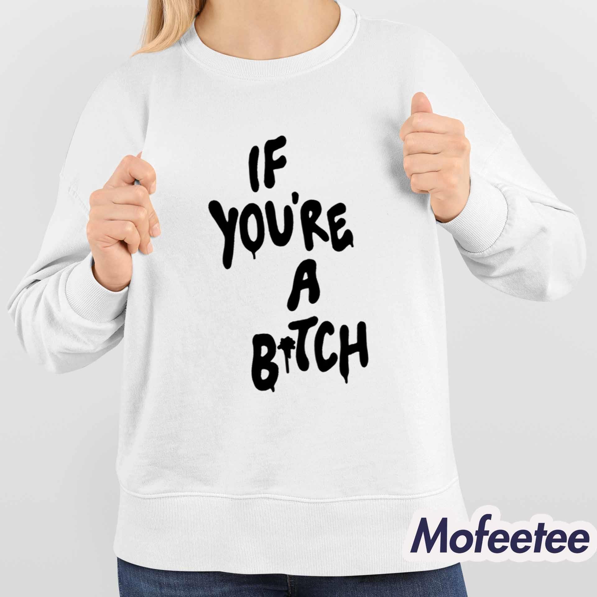 If You’re A Bitch Shirt If You’re A Bitch Shirt