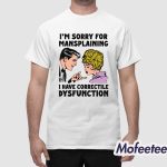 I'm Sorry For Mansplaining I Have Correctile Dysfunction Shirt