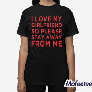 I Love Girlfriend So Please Stay Away From Me Shirt 3