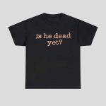 Is He Dead Yet Shirt Hoodie