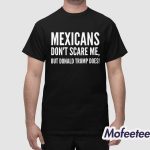 Mexicans Don't Scare Me But Donald Trump Does Shirt