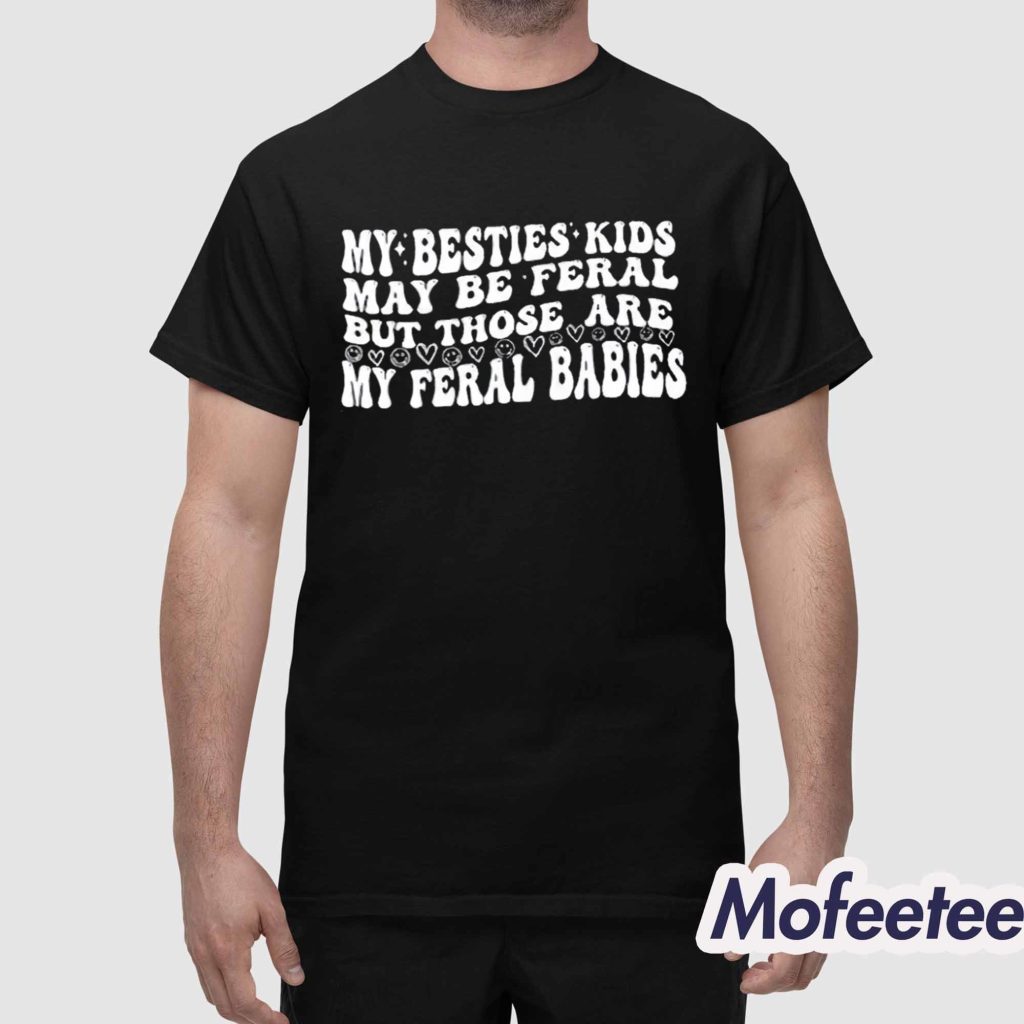 My Besties Kids May Be Feral But Those Are My Feral Babies Shirt 1