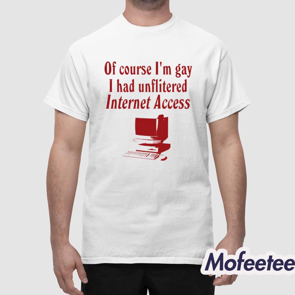 Of Course Im Gay I Had Unflitered Internet Access Shirt 1