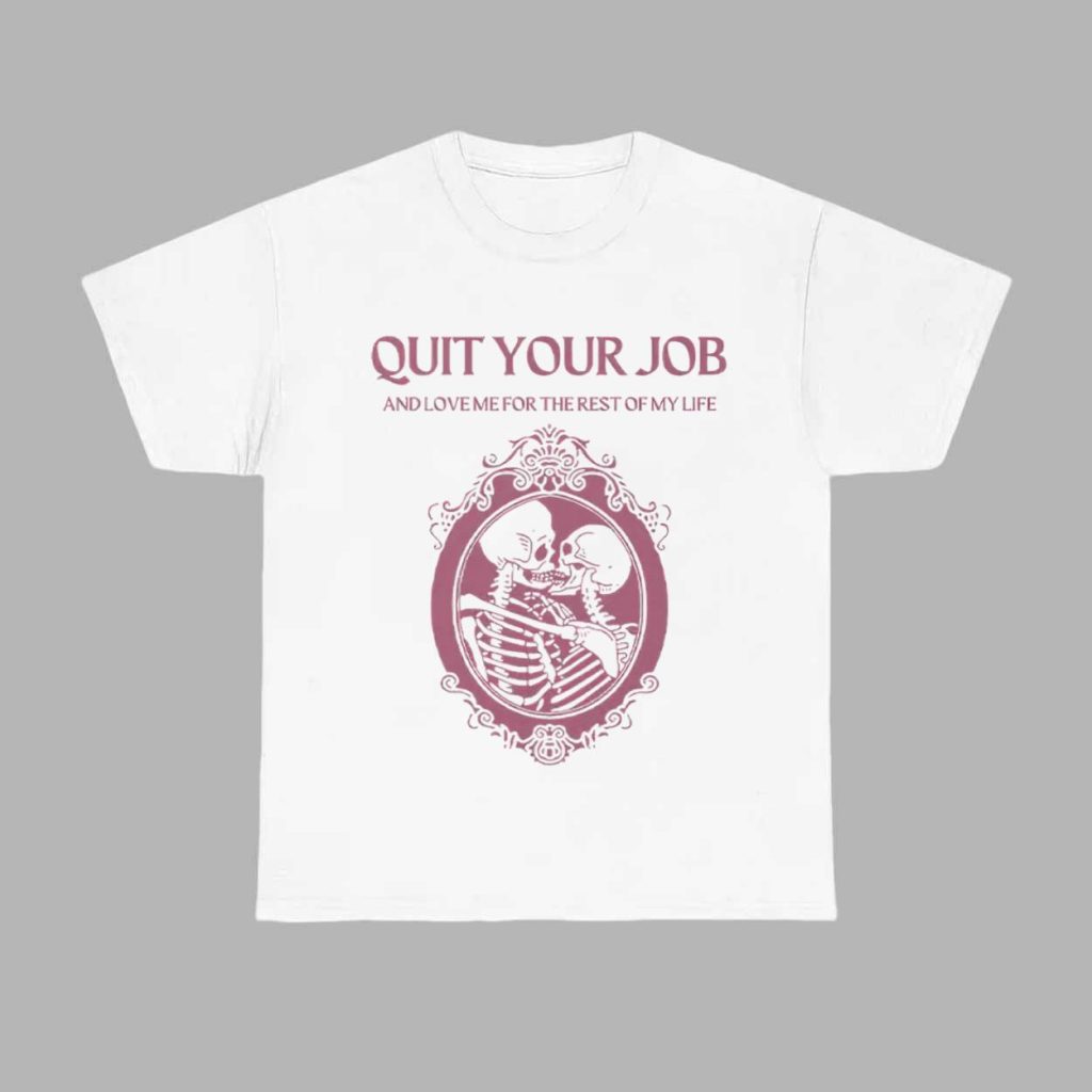 Quit Your Job And Love Me For The Rest Of My Life Shirt 1