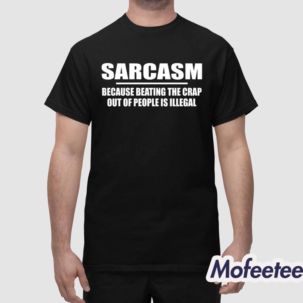 Sarcasm Because Beating The Crap Out Of People Is Illegal Shirt 1 Sarcasm Because Beating The Crap Out Of People Is Illegal Shirt 1