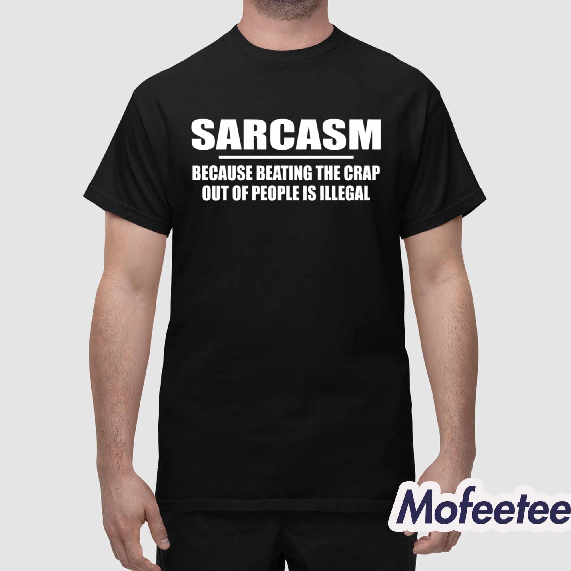 Sarcasm Because Beating The Crap Out Of People Is Illegal Shirt Sarcasm Because Beating The Crap Out Of People Is Illegal Shirt