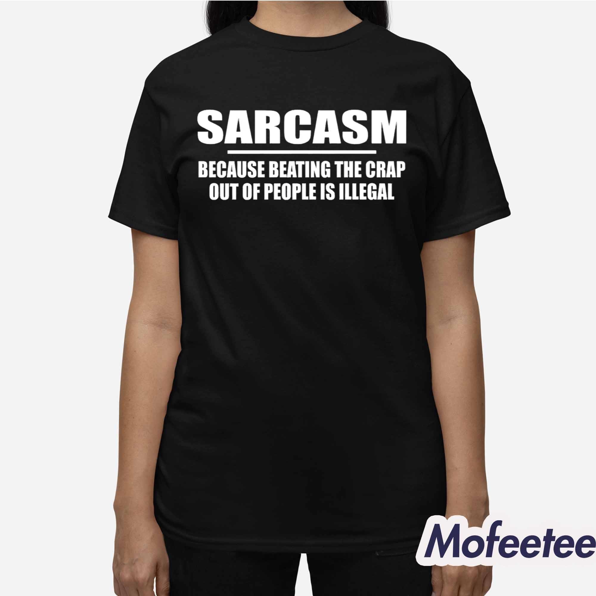 Sarcasm Because Beating The Crap Out Of People Is Illegal Shirt Sarcasm Because Beating The Crap Out Of People Is Illegal Shirt