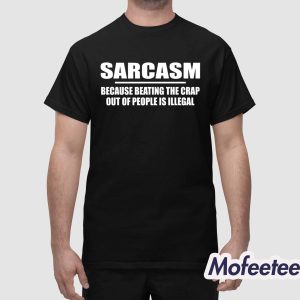 Sarcasm Because Beating The Crap Out Of People Is Illegal Shirt 1