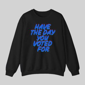 Have The Day You Voted For Shirt Hoodie 3