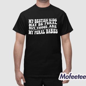 My Besties Kids May Be Feral But Those Are My Feral Babies Shirt 1