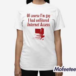 Of Course Im Gay I Had Unflitered Internet Access Shirt 3