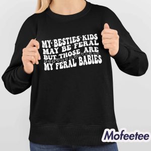 My Besties Kids May Be Feral But Those Are My Feral Babies Shirt 4
